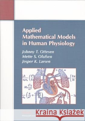Applied Mathematical Models in Human Physiology Ottesen, Johnny T. 9780898715392 SOCIETY FOR INDUSTRIAL & APPLIED MATHEMATICS,