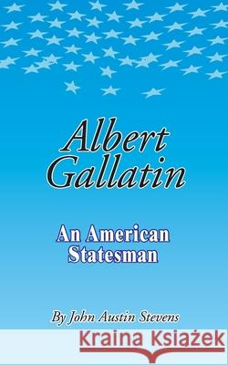Albert Gallatin: An American Statesmen John Austin Stevens 9780898751611 University Press of the Pacific