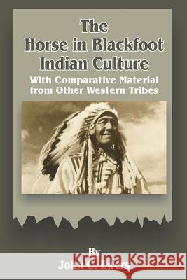 The Horse in Blackfoot Indian Culture: With Comparative Material from Other Western Tribes John C. Ewers 9780898754223 University Press of the Pacific