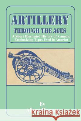 Artillery Through the Ages: A Short Illustrated History of Cannon, Emphasizing Types Used in America Albert Manucy, Albert Manucy 9780898754469 University Press of the Pacific