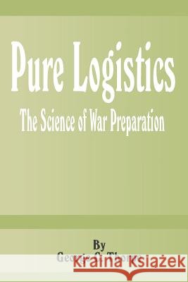 Pure Logistics: The Science of War Preparation George C. Thorpe 9780898757323