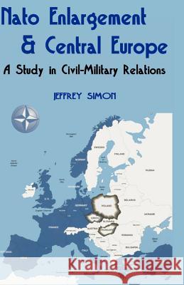 Nato Enlargement & Central Europe: A Study in Civil-Military Relations Simon, Jeffrey 9780898758535