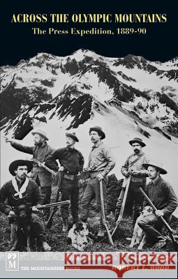Across the Olympic Mountains: The Press Expedition, 1889-90 Robert Wood 9780898862195