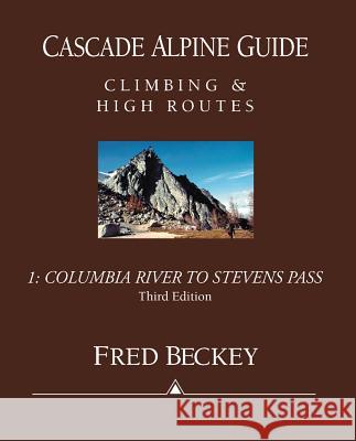 Cascade Alpine Guide: Columbia River to Stevens Pass: Climbing & High Routes Fred W. Beckey 9780898865776 Mountaineers Books
