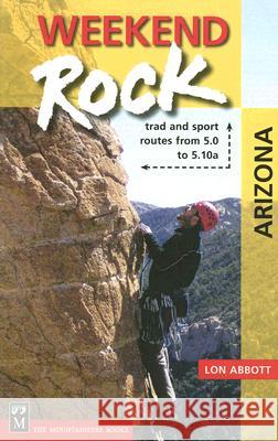 Weekend Rock Arizona: Trad & Sport Routes from 5.0 to 5.10a Abbott, Lon 9780898869651 Mountaineers Books