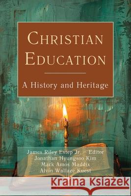 Christian Education: A History and Heritage James Riley Estep Jonathan Hyungsoo Kim Alvin Wallace Kuest 9780899001197