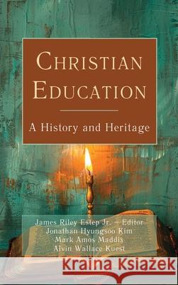 Christian Education: A History and Heritage James Riley Estep Jonathan Hyungsoo Kim Alvin Wallace Kuest 9780899001203