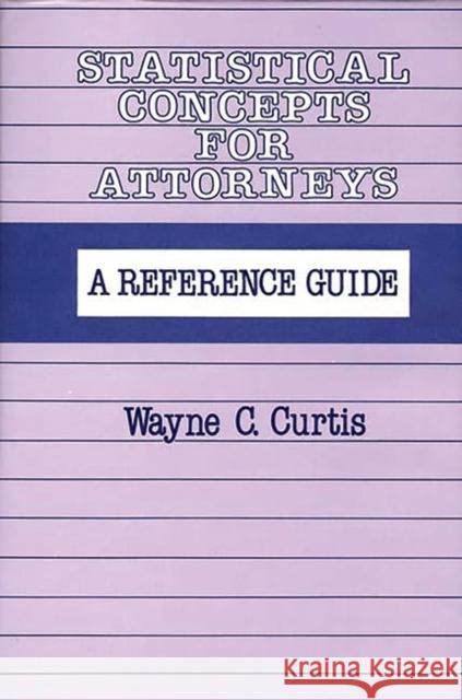 Statistical Concepts for Attorneys: A Reference Guide Curtis, Wayne C. 9780899300337 Quorum Books