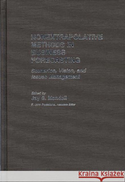 Nonextrapolative Methods in Business Forecasting: Scenarios, Vision, and Issues Management Mendell, Jay 9780899300665 Quorum Books