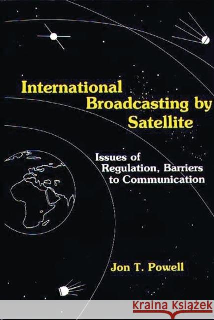 International Broadcasting by Satellite: Issues of Regulation, Barriers to Communication Powell, Jon 9780899300672 Quorum Books