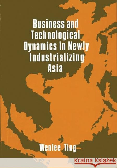 Business and Technological Dynamics in Newly Industrializing Asia Wenlee Ting 9780899300733 Quorum Books