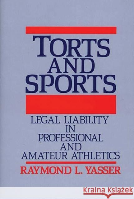 Torts and Sports: Legal Liability in Professional and Amateur Athletics Yasser, Raymond L. 9780899300924 Quorum Books