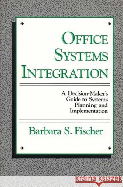 Office Systems Integration: A Decision-Maker's Guide to Systems Planning and Implementation Fischer, Barbara S. 9780899301099