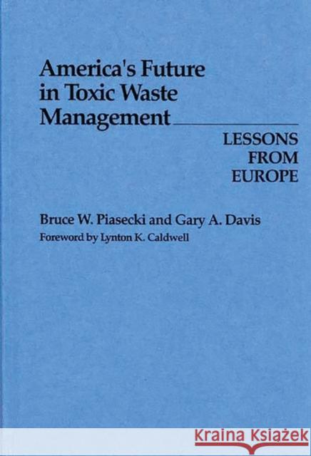 America's Future in Toxic Waste Management: Lessons from Europe Davis, Gary A. 9780899301136 Quorum Books
