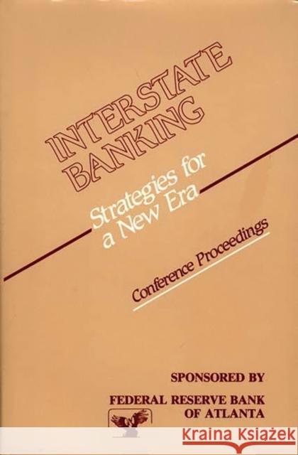 Interstate Banking: Strategies for a New Era--Conference Proceedings Federal, Reserve Bank of Atlanta 9780899301181