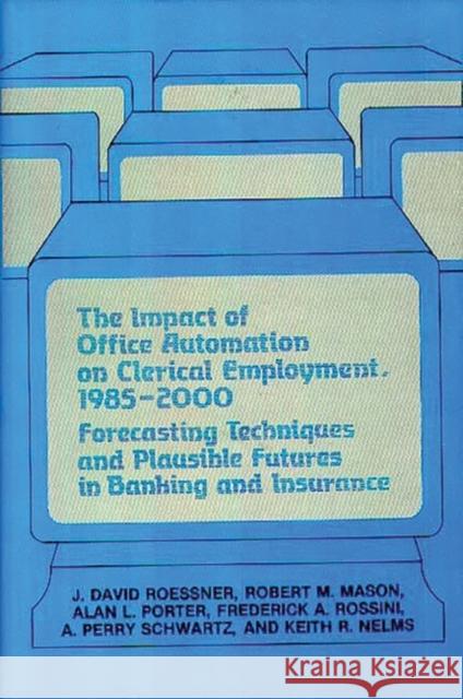 The Impact of Office Automation on Clerical Employment, 1985-2000: Forecasting Techniques and Plausible Futures in Banking and Insurance Mason, Robert 9780899301198 Quorum Books