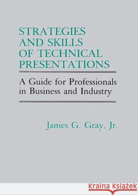 Strategies and Skills of Technical Presentations: A Guide for Professionals in Business and Industry Gray, James G. 9780899301235 Quorum Books