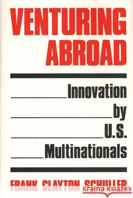 Venturing Abroad: Innovation by U.S. Multinationals Schuller, Frank C. 9780899301297 Quorum Books