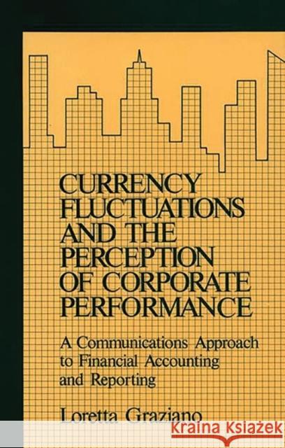 Currency Fluctuations and the Perception of Corporate Performance: A Communications Approach to Financial Accounting and Reporting Graziano, Loretta 9780899301365 Quorum Books