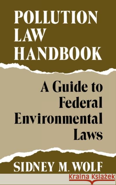 Pollution Law Handbook: A Guide to Federal Environmental Laws Wolf, Sidney 9780899301419 Quorum Books