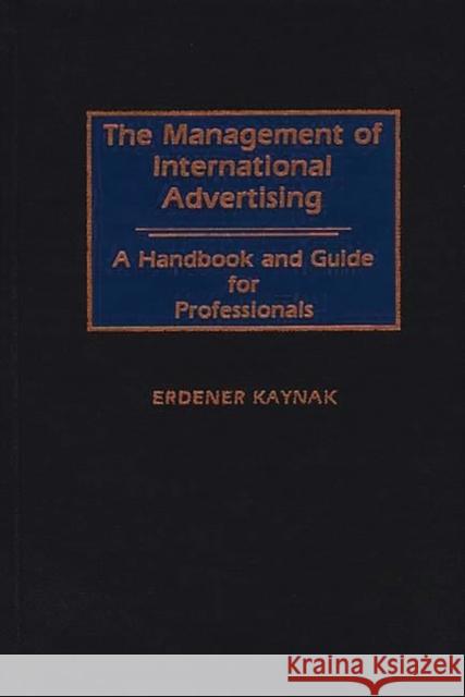 The Management of International Advertising: A Handbook and Guide for Professionals Kaynak, Erdener 9780899301426