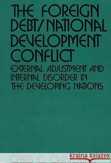 The Foreign Debt/National Development Conflict: External Adjustment and Internal Disorder in the Developing Nations Carvounis, Chris C. 9780899301556 Quorum Books