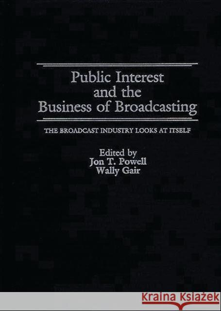 Public Interest and the Business of Broadcasting: The Broadcast Industry Looks at Itself Gair, Wally 9780899301983 Quorum Books