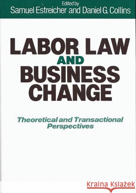 Labor Law and Business Change: Theoretical and Transactional Perspectives Collins, Daniel G. 9780899301990 Quorum Books