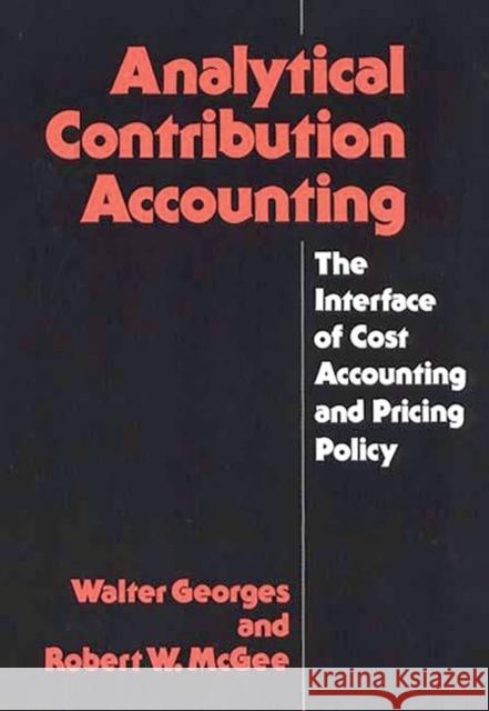 Analytical Contribution Accounting: The Interface of Cost Accounting and Pricing Policy Georges, Walter 9780899302096 Quorum Books