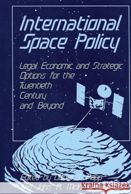 International Space Policy: Legal, Economic, and Strategic Options for the Twentieth Century and Beyond McIntyre, John 9780899302157 Quorum Books