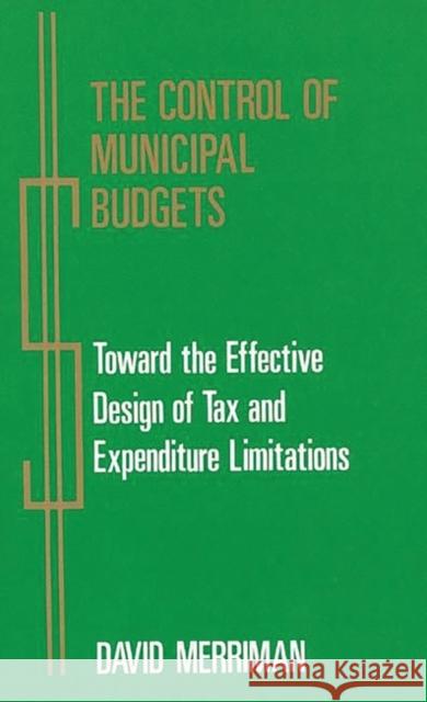 The Control of Municipal Budgets: Toward the Effective Design of Tax and Expenditure Merriman, David 9780899302171 Quorum Books