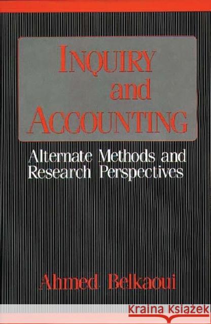 Inquiry and Accounting: Alternate Methods and Research Perspectives Riahi-Belkaoui, Ahmed 9780899302225 Quorum Books