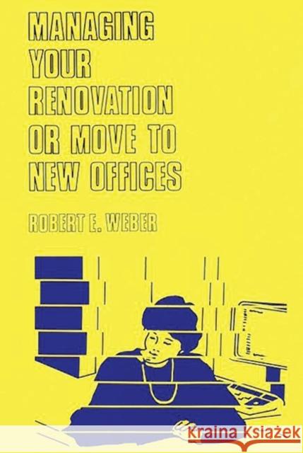 Managing Your Renovation or Move to New Offices. Robert E. Weber 9780899302454