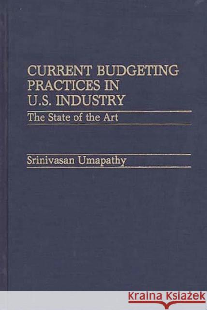 Current Budgeting Practices in U.S. Industry: The State of the Art Umapathy, Spinivas 9780899302508 Quorum Books