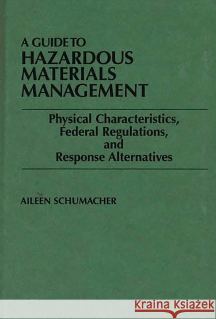 A Guide to Hazardous Materials Management: Physical Characteristics, Federal Regulations, and Response Alternatives Schumacher, Aileen 9780899302553 Quorum Books