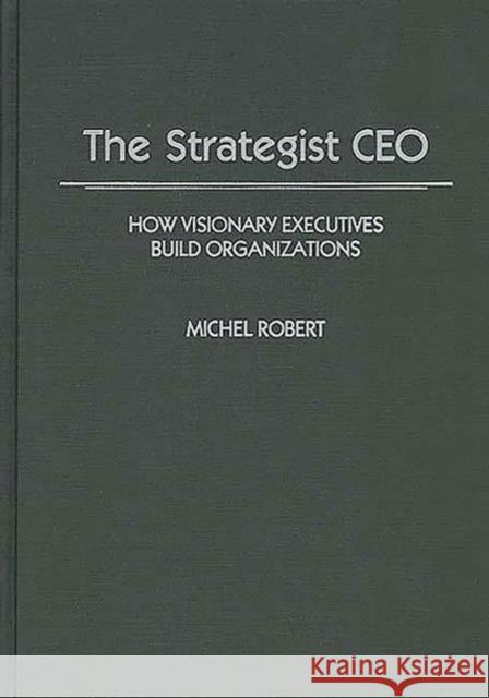 The Strategist CEO: How Visionary Executives Build Organizations Robert, Michel 9780899302683