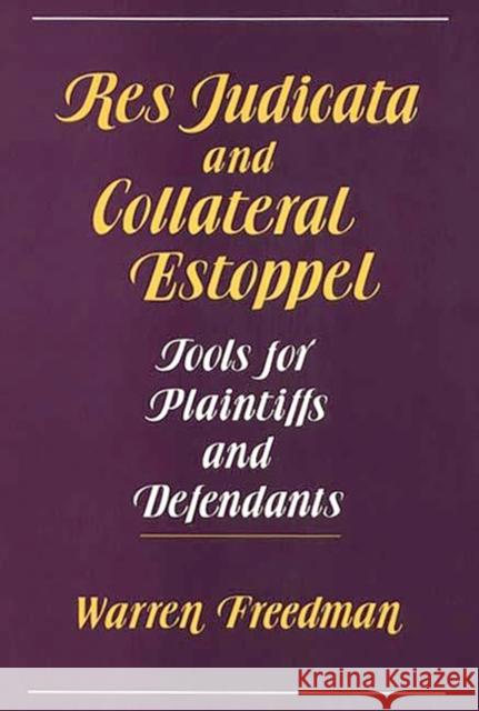 Res Judicata and Collateral Estoppel: Tools for Plaintiffs and Defendants Freedman, Warren 9780899302775 Quorum Books