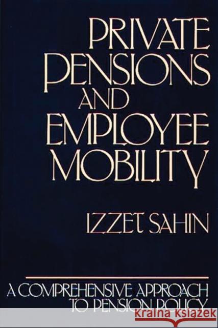 Private Pensions and Employee Mobility: A Comprehensive Approach to Pension Policy Sahin, Izzet 9780899303024