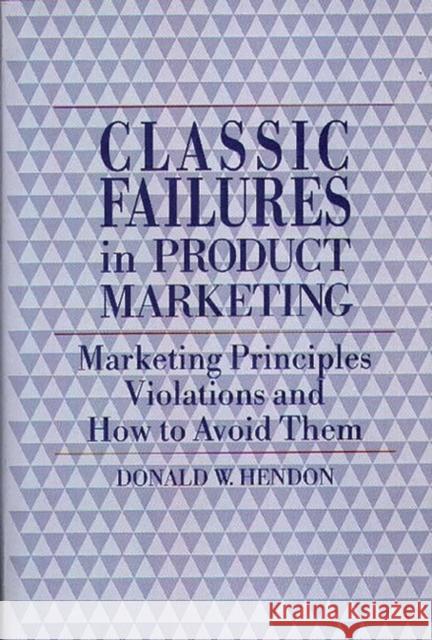 Classic Failures in Product Marketing: Marketing Principles Violations and How to Avoid Them Hendon, Donald W. 9780899303048 Quorum Books