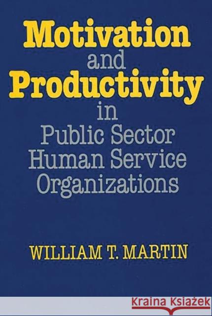 Motivation and Productivity in Public Sector Human Service Organizations William T. Martin 9780899303147 Quorum Books