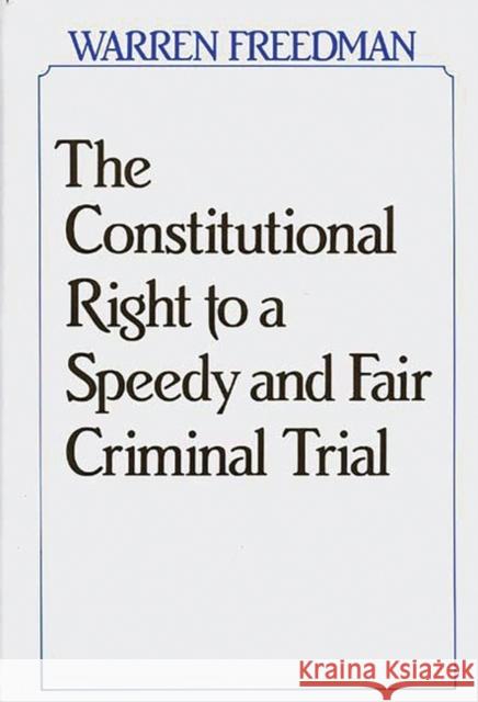 The Constitutional Right to a Speedy and Fair Criminal Trial Warren Freedman 9780899303314 Quorum Books