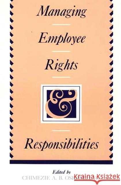 Managing Employee Rights and Responsibilities Chimezie A. B. Osigweh Chimezie A. B. Osigweh 9780899303369 Quorum Books