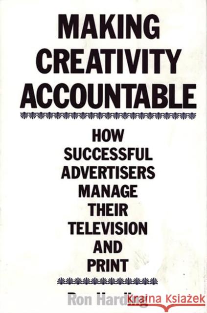 Making Creativity Accountable: How Successful Advertisers Manage Their Television and Print Harding, Ronald C. 9780899303376