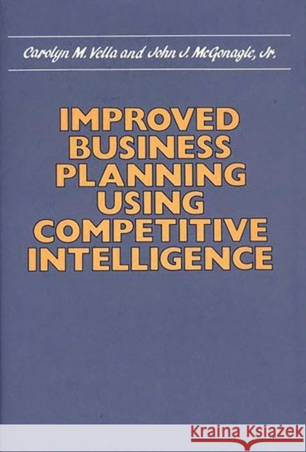 Improved Business Planning Using Competitive Intelligence Carolyn M. Vella John J. McGonagle 9780899303406