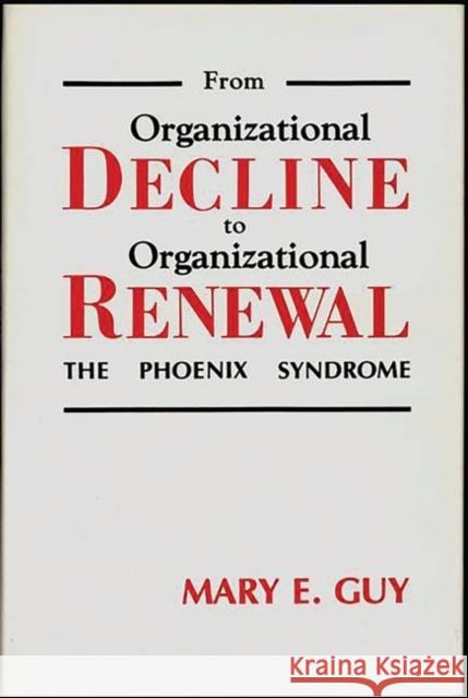 From Organizational Decline to Organizational Renewal: The Phoenix Syndrome Guy, Mary E. 9780899303727 Quorum Books