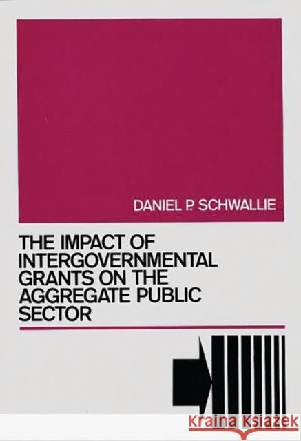 The Impact of Intergovernmental Grants on the Aggregate Public Sector Daniel P. Schwallie 9780899303888