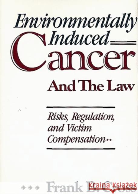 Environmentally Induced Cancer and the Law: Risks, Regulation, and Victim Compensation Cross, Frank B. 9780899303895 Quorum Books
