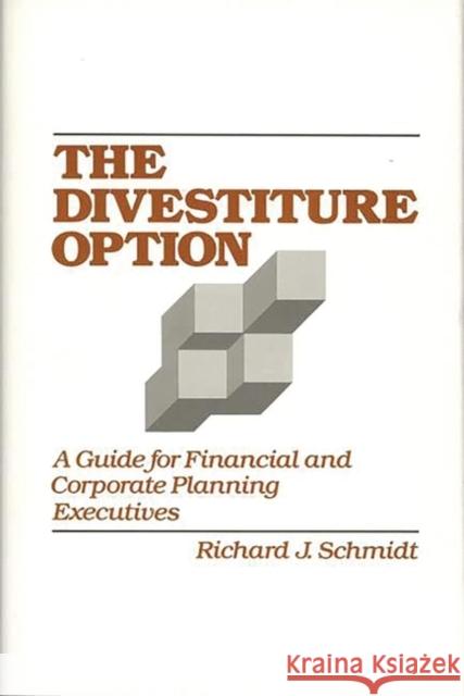 The Divestiture Option: A Guide for Financial and Corporate Planning Executives Schmidt, Richard J. 9780899303970 Quorum Books