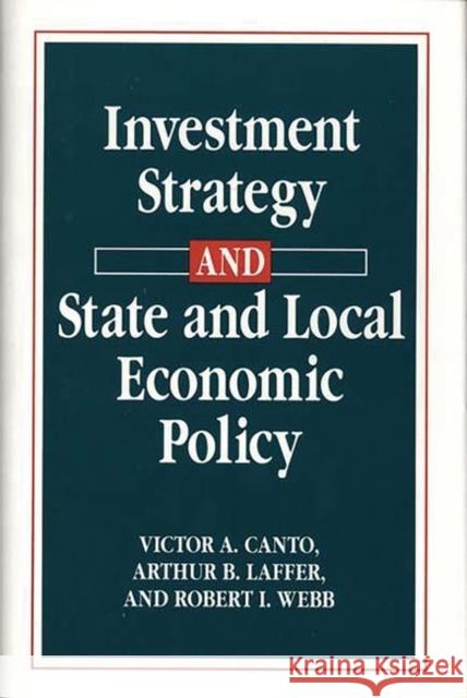 Investment Strategy and State and Local Economic Policy Victor A. Canto Arthur B. Laffer Robert I. Webb 9780899304052 Quorum Books