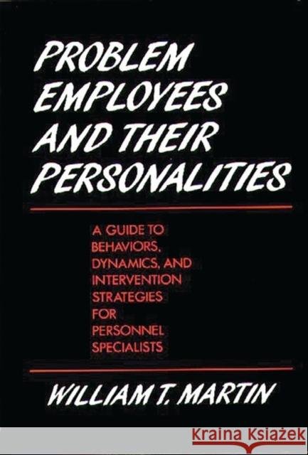 Problem Employees and Their Personalities: A Guide to Behaviors, Dynamics, and Intervention Strategies for Personnel Specialists Martin, William 9780899304175